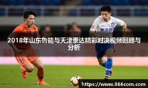 2018年山东鲁能与天津泰达精彩对决视频回顾与分析