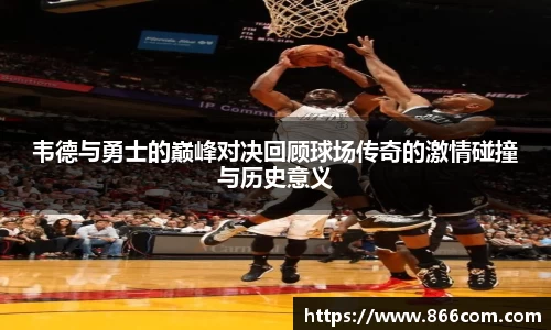 韦德与勇士的巅峰对决回顾球场传奇的激情碰撞与历史意义