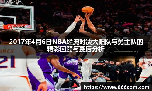 2017年4月6日NBA经典对决太阳队与勇士队的精彩回顾与赛后分析